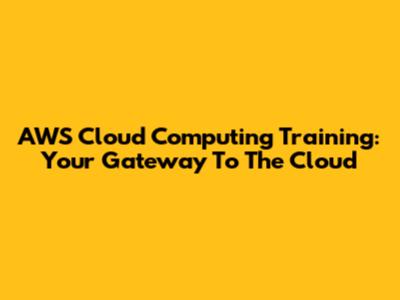 AWS Cloud Computing Training: Your Gateway To The Cloud