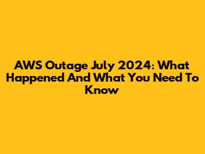 AWS Outage July 2024: What Happened And What You Need To Know