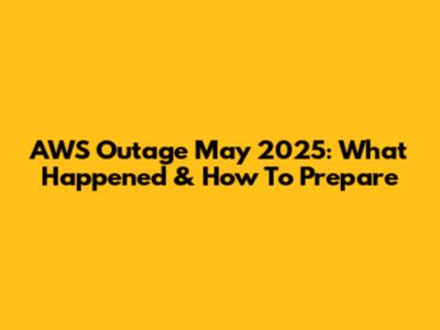 AWS Outage May 2025: What Happened & How To Prepare