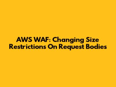 AWS WAF: Changing Size Restrictions On Request Bodies