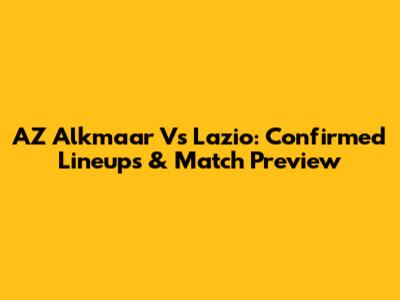 AZ Alkmaar Vs Lazio: Confirmed Lineups & Match Preview