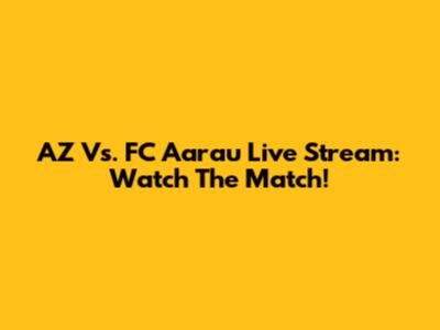 AZ Vs. FC Aarau Live Stream: Watch The Match!