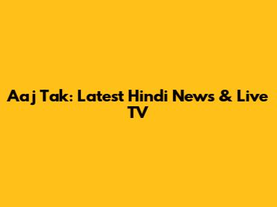 Aaj Tak: Latest Hindi News & Live TV