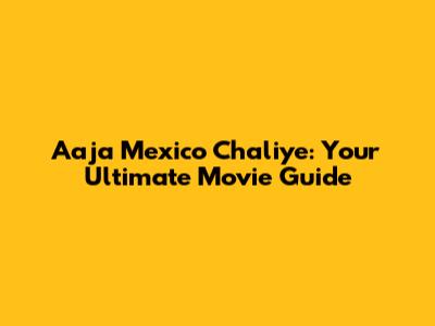 Aaja Mexico Chaliye: Your Ultimate Movie Guide