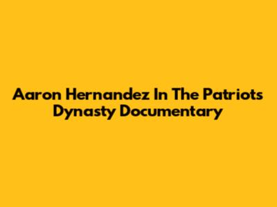 Aaron Hernandez In The Patriots Dynasty Documentary