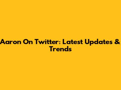 Aaron On Twitter: Latest Updates & Trends