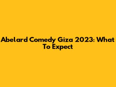 Abelard Comedy Giza 2023: What To Expect