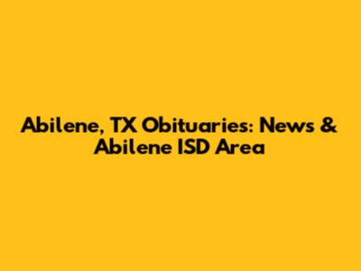 Abilene, TX Obituaries: News & Abilene ISD Area