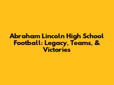 Abraham Lincoln High School Football: Legacy, Teams, & Victories