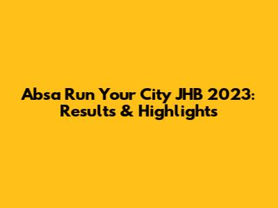 Absa Run Your City JHB 2023: Results & Highlights