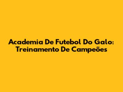 Academia De Futebol Do Galo: Treinamento De Campeões