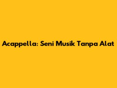 Acappella: Seni Musik Tanpa Alat