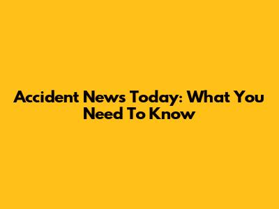 Accident News Today: What You Need To Know