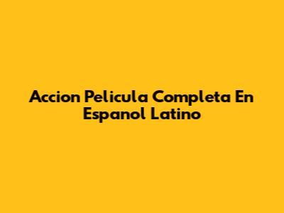 Accion Pelicula Completa En Espanol Latino