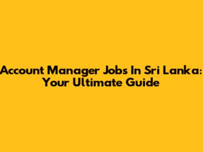 Account Manager Jobs In Sri Lanka: Your Ultimate Guide