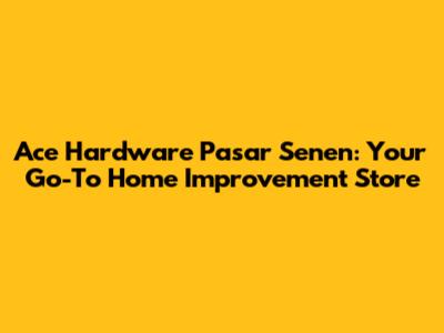 Ace Hardware Pasar Senen: Your Go-To Home Improvement Store