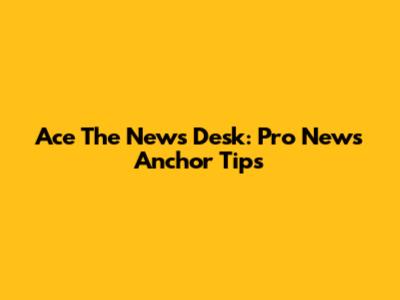 Ace The News Desk: Pro News Anchor Tips