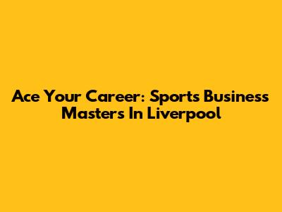 Ace Your Career: Sports Business Masters In Liverpool