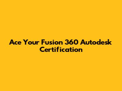 Ace Your Fusion 360 Autodesk Certification