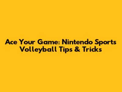 Ace Your Game: Nintendo Sports Volleyball Tips & Tricks