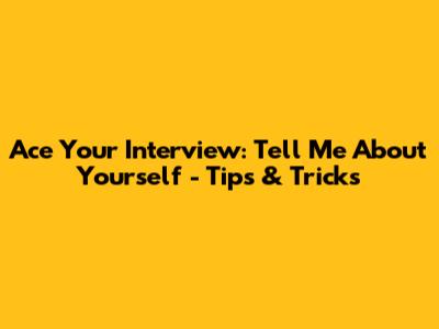 Ace Your Interview: Tell Me About Yourself - Tips & Tricks