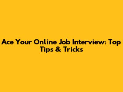Ace Your Online Job Interview: Top Tips & Tricks