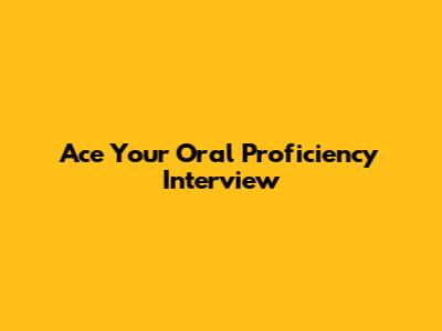 Ace Your Oral Proficiency Interview