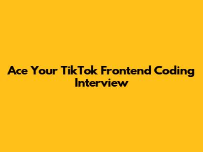 Ace Your TikTok Frontend Coding Interview