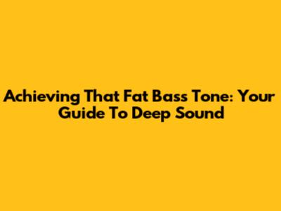 Achieving That Fat Bass Tone: Your Guide To Deep Sound