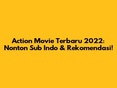 Action Movie Terbaru 2022: Nonton Sub Indo & Rekomendasi!