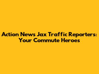 Action News Jax Traffic Reporters: Your Commute Heroes