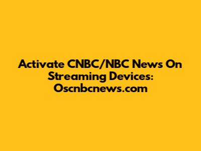 Activate CNBC/NBC News On Streaming Devices: Oscnbcnews.com