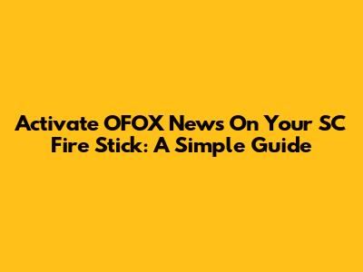 Activate OFOX News On Your SC Fire Stick: A Simple Guide