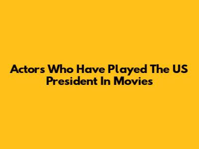 Actors Who Have Played The US President In Movies