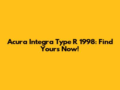 Acura Integra Type R 1998: Find Yours Now!