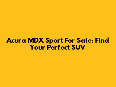 Acura MDX Sport For Sale: Find Your Perfect SUV