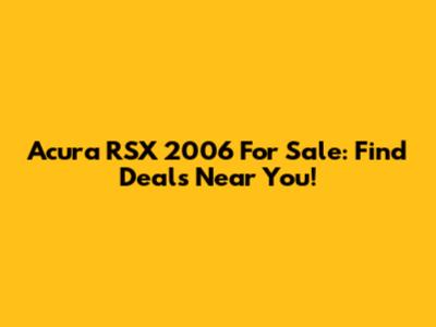 Acura RSX 2006 For Sale: Find Deals Near You!