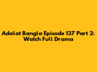 Adalat Bangla Episode 137 Part 2: Watch Full Drama