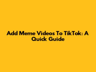 Add Meme Videos To TikTok: A Quick Guide