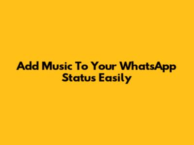 Add Music To Your WhatsApp Status Easily