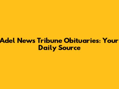 Adel News Tribune Obituaries: Your Daily Source