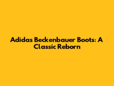 Adidas Beckenbauer Boots: A Classic Reborn