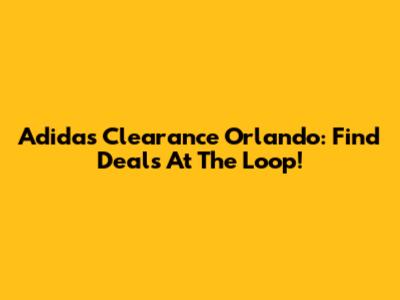Adidas Clearance Orlando: Find Deals At The Loop!