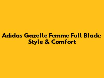 Adidas Gazelle Femme Full Black: Style & Comfort
