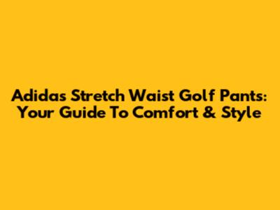 Adidas Stretch Waist Golf Pants: Your Guide To Comfort & Style