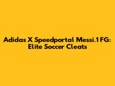 Adidas X Speedportal Messi.1 FG: Elite Soccer Cleats