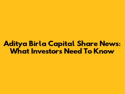 Aditya Birla Capital Share News: What Investors Need To Know