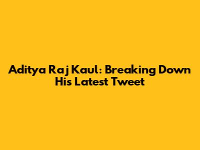 Aditya Raj Kaul: Breaking Down His Latest Tweet