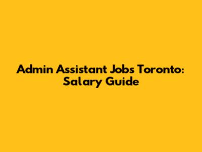 Admin Assistant Jobs Toronto: Salary Guide
