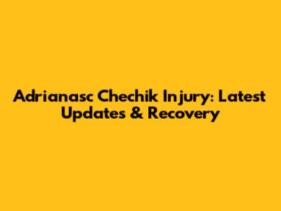 Adrianasc Chechik Injury: Latest Updates & Recovery